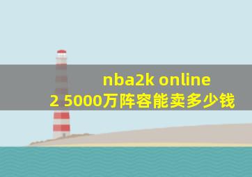 nba2k online 2 5000万阵容能卖多少钱